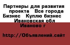 Партнеры для развития IT проекта - Все города Бизнес » Куплю бизнес   . Ивановская обл.,Иваново г.